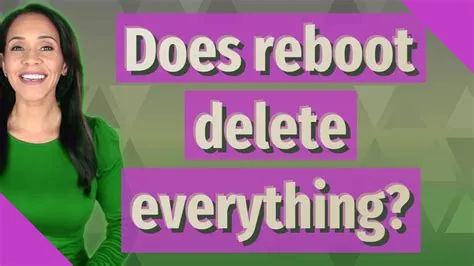 Does a reboot erase everything