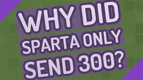 Why did sparta only send 300