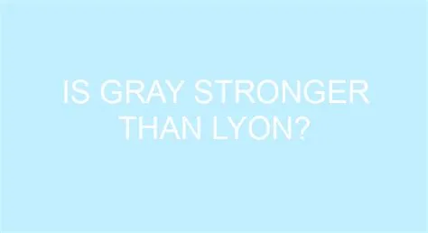 Is gray stronger than lyon