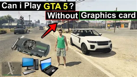 Is it okay to play gta v without graphics card