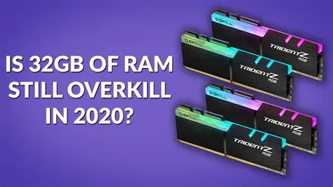 Is 32 gigs of ram overkill