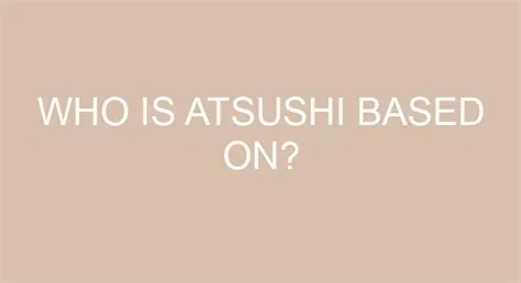 Who is atsushi based on