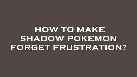 How do you make shadow pokemon forget frustration