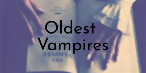 How old is the oldest living vampire