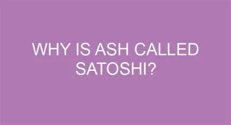 Why is ash called satoshi