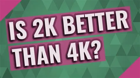 Is 2k better than 4k