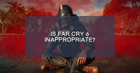 Is far cry 6 inappropriate