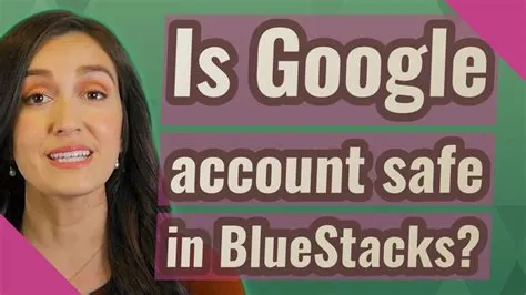 Is it safe to use your own google account on bluestacks