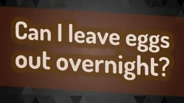 What happens if i leave eggs out all night?